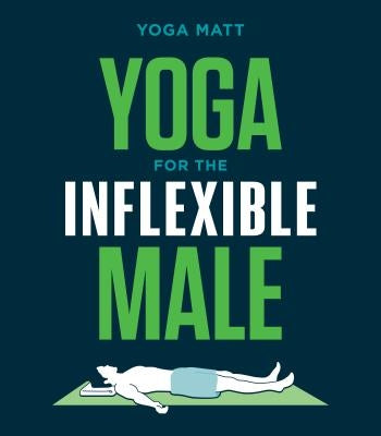 Yoga for the Inflexible Male: A How-To Guide by Matt, Yoga