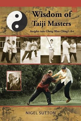 Wisdom of Taiji Masters: Insights Into Cheng Man Ching's Art by Sutton, Nigel