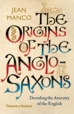 The Origins of the Anglo-Saxons: Decoding the Ancestry of the English by Manco, Jean