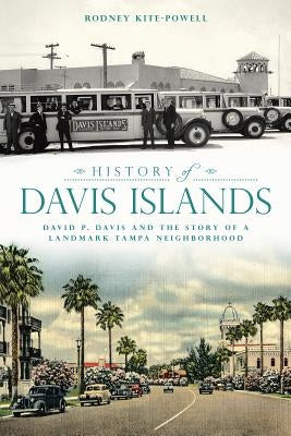 History of Davis Islands: David P. Davis and the Story of a Landmark Tampa Neighborhood by Kite-Powell, Rodney