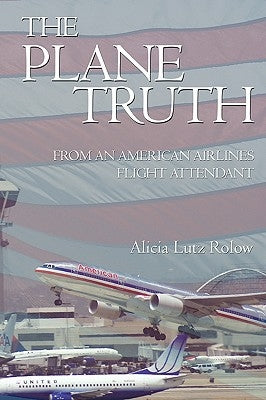 The Plane Truth From An American Airlines Flight Attendant by Rolow, Alicia Lutz