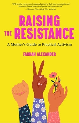 Raising the Resistance: A Mother's Guide to Practical Activism by Alexander, Farrah
