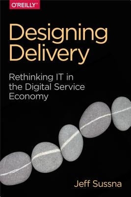 Designing Delivery: Rethinking It in the Digital Service Economy by Sussna, Jeff