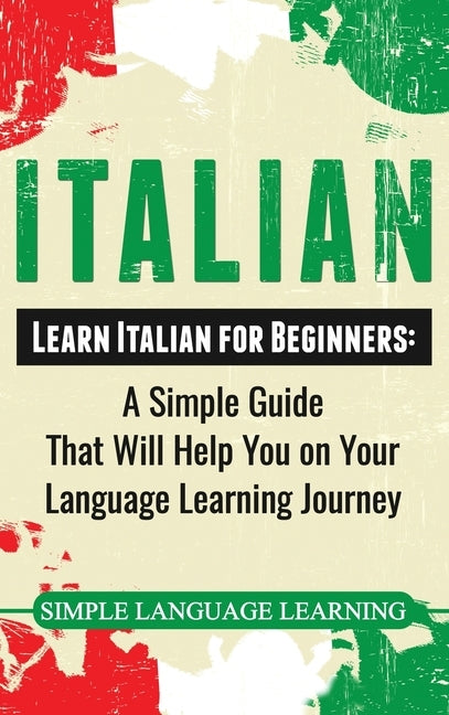Italian: Learn Italian for Beginners: A Simple Guide that Will Help You on Your Language Learning Journey by Learning, Simple Language