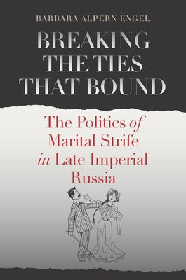 Breaking the Ties That Bound: The Politics of Marital Strife in Late Imperial Russia by Engel, Barbara Alpern