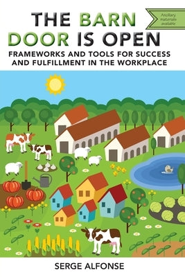 The Barn Door is Open: Frameworks and Tools for Success and Fulfillment in the Workplace by Alfonse, Serge