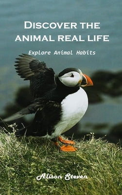 Discover the animal's real life Explore: Explore animal habitats by Alison Steven