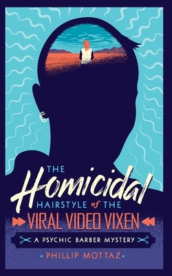 The Homicidal Hairstyle of the Viral Video Vixen: A Psychic Barber Mystery by Mottaz, Phillip