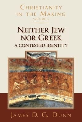 Neither Jew Nor Greek: A Contested Identity (Christianity in the Making, Volume 3) by Dunn, James D. G.
