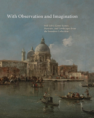 With Observation and Imagination: Still Lives, Genre Scenes, Portraits, and Landscapes from the Saunders Collection by Wheelock, Arthur K.