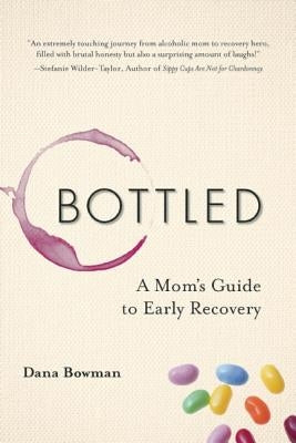 Bottled: A Mom's Guide to Early Recovery by Bowman, Dana