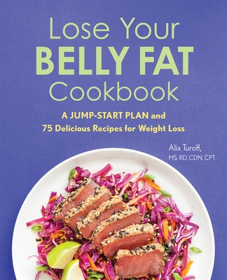 Lose Your Belly Fat Cookbook: A Jump-Start Plan and 75 Delicious Recipes for Weight Loss by Turoff, Alix, MS Rd Cdn CPT