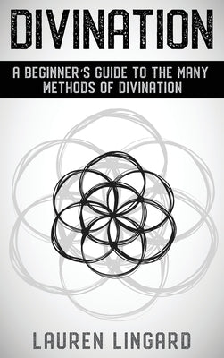 Divination: A Beginner's Guide to the Many Methods of Divination by Lingard, Lauren