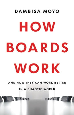 How Boards Work: And How They Can Work Better in a Chaotic World by Moyo, Dambisa