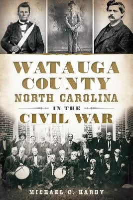 Watauga County, North Carolina, in the Civil War by Hardy, Michael C.