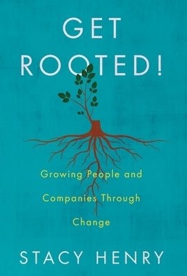 Get Rooted!: Growing People and Companies Through Change by Henry, Stacy