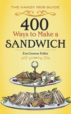 400 Ways to Make a Sandwich: The Handy 1909 Guide by Fuller, Eva Greene
