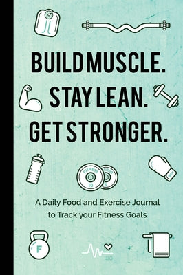 Build Muscle. Stay Lean. Get Stronger.: A Daily Food and Exercise Journal to Track Your Fitness Goals (Food Diary) by Publishers, Mango