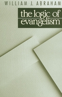 Logic of Evangelism by Abraham, William J.