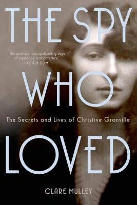 The Spy Who Loved: The Secrets and Lives of Christine Granville by Mulley, Clare