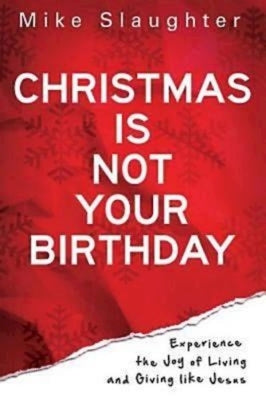 Christmas Is Not Your Birthday: Experience the Joy of Living and Giving Like Jesus by Slaughter, Mike