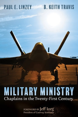 Military Ministry: Chaplains in the Twenty-First Century by Linzey, Paul E.