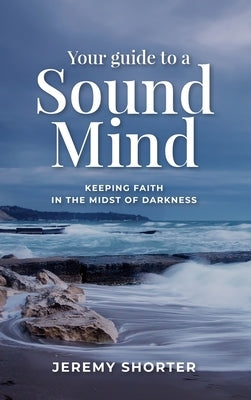 Your Guide To A Sound Mind: Keeping Faith In The Midst Of Darkness by Shorter, Jeremy
