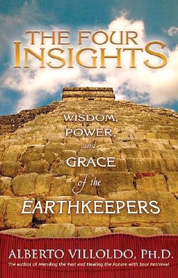 The Four Insights: Wisdom, Power, and Grace of the Earthkeepers by Villoldo, Alberto