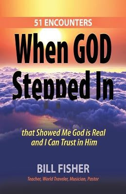 When God Stepped In: 51 Encounters that Showed Me God is Real and I Can Trust in Him by Fisher, Bill
