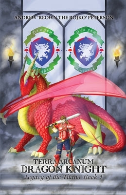 Terra Arcanum Dragon Knight: Legacy of the Titans Book 1 by Peterson, Andrew 'reown the Rojko'