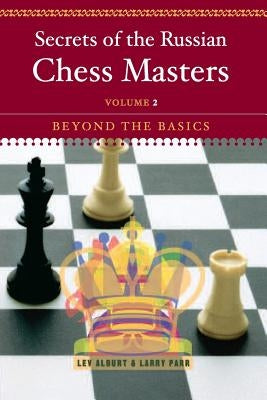 Secrets of the Russian Chess Masters: Beyond the Basics by Alburt, Lev