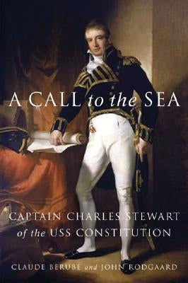 A Call to the Sea: Captain Charles Stewart of the USS Constitution by Berube, Claude