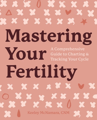 Mastering Your Fertility: A Comprehensive Guide to Charting and Tracking Your Cycle by McNamara, Keeley, Cnm