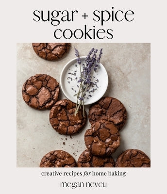Sugar + Spice Cookies: Creative Recipes for Home Baking by Neveu, Megan