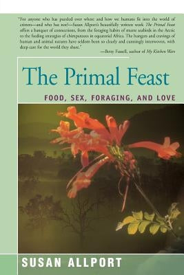 The Primal Feast: Food, Sex, Foraging, and Love by Allport, Susan