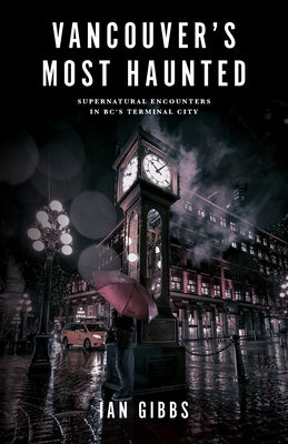 Vancouver's Most Haunted: Supernatural Encounters in Bc's Terminal City by Gibbs, Ian