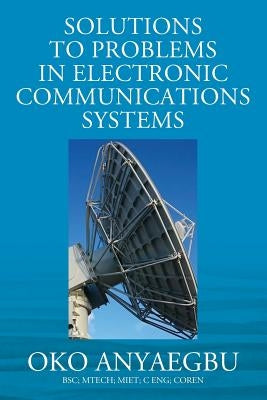 Solution to Problems in Electronic Communications Systems by Anyaegbu Bsc Mtech Miet C. Eng Coren