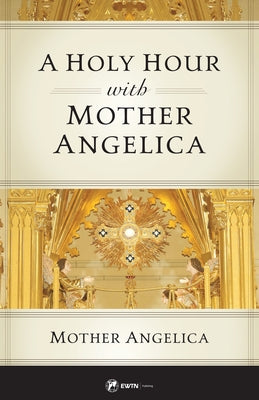 A Holy Hour with Mother Angelica by Mother Angelica