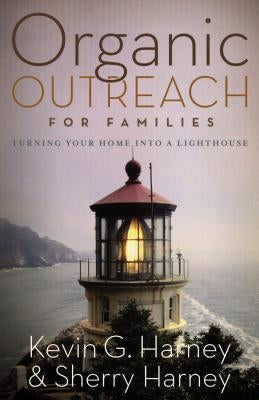 Organic Outreach for Families: Turning Your Home Into a Lighthouse by Harney, Kevin &. Sherry