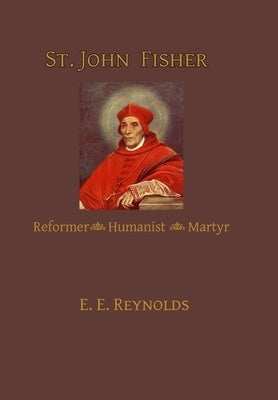 St. John Fisher: Reformer, Humanist, Martyr by Reynolds, E. E.