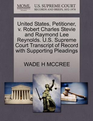 United States, Petitioner, V. Robert Charles Stevie and Raymond Lee Reynolds. U.S. Supreme Court Transcript of Record with Supporting Pleadings by McCree, Wade H.