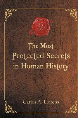 The Most Protected Secrets in Human History by Llorens, Carlos a.