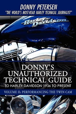 Donny's Unauthorized Technical Guide to Harley Davidson 1936 to Present: Volume II: Performancing the Twin CAM by Petersen, Donny