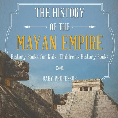 The History of the Mayan Empire - History Books for Kids - Children's History Books by Baby Professor