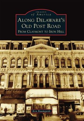 Along Delaware's Old Post Road: From Claymont to Iron Hill by Baumgardt, Ken