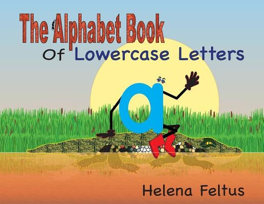 The Alphabet Book of Lowercase Letters by Feltus, Helena