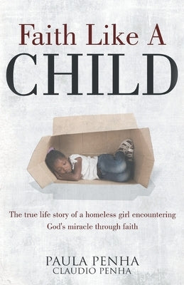 Faith Like A Child: The true life story of a homeless girl encountering God's miracle through faith by Penha, Paula