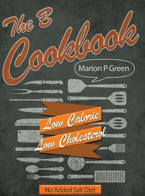 The B Cookbook: Low Calorie, Low Carbohydrates, No Added Salt Diet by Green, Marion P.
