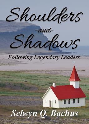Shoulders and Shadows: Following Legendary Leaders by Bachus, Selwyn Q.