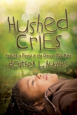 Hushed Cries: Healing Is Found in the Choices You Make by Hughes, Dorthea L.